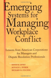 Emerging Systems for Managing Workplace Conflict: Lessons from American Corporations for Managers and Dispute Resolution Professionals Emerging Systems for Managing Workplace Conflict: Lessons from American Corporations for Managers and Dispute Resolution Professionals
