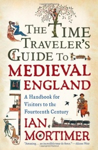 The Time Traveler's Guide to Medieval England: A Handbook for Visitors to the Fourteenth Century The Time Traveler's Guide to Medieval England: A Handbook for Visitors to the Fourteenth Century