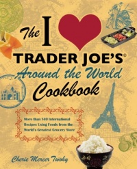 The I Love Trader Joe's Around the World Cookbook: More than 150 International Recipes Using Foods from the World's Greatest Grocery Store The I Love Trader Joe's Around the World Cookbook: More than 150 International Recipes Using Foods from the World's Greatest Grocery Store