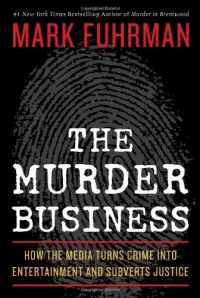 The Murder Business: How the Media Turns Crime Into Entertainment and Subverts Justice The Murder Business: How the Media Turns Crime Into Entertainment and Subverts Justice