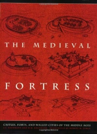 The Medieval Fortress: Castles, Forts, And Walled Cities Of The Middle Ages The Medieval Fortress: Castles, Forts, And Walled Cities Of The Middle Ages
