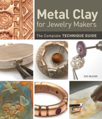 Metal Clay for Jewelry Makers: The Complete Technique Guide Metal Clay for Jewelry Makers: The Complete Technique Guide