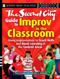 The Second City Guide to Improv in the Classroom: Using Improvisation to Teach Skills and Boost Learning The Second City Guide to Improv in the Classroom: Using Improvisation to Teach Skills and Boost Learning