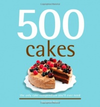 500 Cakes: The Only Cake Compendium You'll Ever Need (500 Cooking (Sellers)) 500 Cakes: The Only Cake Compendium You'll Ever Need (500 Cooking (Sellers))