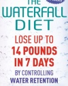 The Waterfall Diet: Lose Up to 14 Pounds in 7 Days by Controlling Water Retention