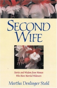 Second Wife: Stories and Wisdom from Women Who Have Married Widowers Second Wife: Stories and Wisdom from Women Who Have Married Widowers