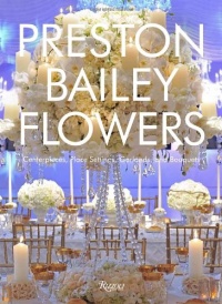 Preston Bailey Flowers: Centerpieces, Place Setting, Ceremonies, and Parties Preston Bailey Flowers: Centerpieces, Place Setting, Ceremonies, and Parties