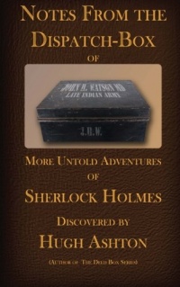 Notes From the Dispatch Box of John H Watson, MD: More Untold Adventures of Sherlock Holmes (Volume 1) Notes From the Dispatch Box of John H Watson, MD: More Untold Adventures of Sherlock Holmes (Volume 1)