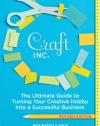 Craft, Inc. Revised Edition: The Ultimate Guide to Turning Your Creative Hobby into a Successful Business