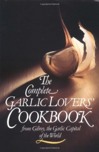 The Complete Garlic Lovers' Cookbook The Complete Garlic Lovers' Cookbook