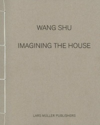 Wang Shu: Imagining the House Wang Shu: Imagining the House