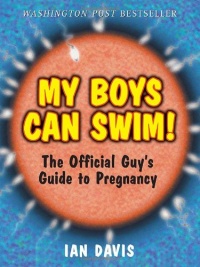 My Boys Can Swim!: The Official Guy's Guide to Pregnancy My Boys Can Swim!: The Official Guy's Guide to Pregnancy