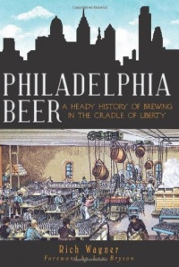 Philadelphia Beer: A Heady History of Brewing in the Cradle of Liberty (PA) (The History Press) Philadelphia Beer: A Heady History of Brewing in the Cradle of Liberty (PA) (The History Press)