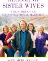 Becoming Sister Wives: The Story of an Unconventional Marriage