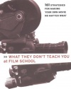 What They Don't Teach You at Film School: 161 Strategies For Making Your Own Movies No Matter What