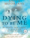 Dying To Be Me: My Journey from Cancer, to Near Death, to True Healing