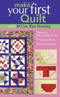 Make Your First Quilt With M'liss Rae Hawley: Beginner's Step-by-step Guide, 9 Fabulous Blocks, Tips & Techniques Make Your First Quilt With M'liss Rae Hawley: Beginner's Step-by-step Guide, 9 Fabulous Blocks, Tips & Techniques