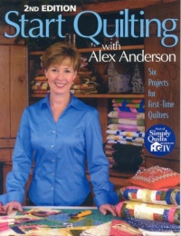 Start Quilting with Alex Anderson: Six Projects for First-Time Quilters, 2nd Edition Start Quilting with Alex Anderson: Six Projects for First-Time Quilters, 2nd Edition