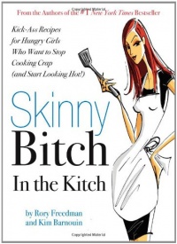 Skinny Bitch in the Kitch: Kick-Ass Recipes for Hungry Girls Who Want to Stop Cooking Crap (and Start Looking Hot!) Skinny Bitch in the Kitch: Kick-Ass Recipes for Hungry Girls Who Want to Stop Cooking Crap (and Start Looking Hot!)