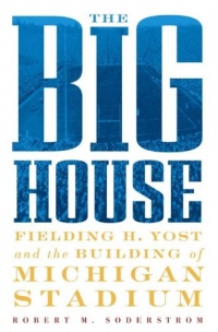 The Big House: Fielding H. Yost and the Building of Michigan Stadium The Big House: Fielding H. Yost and the Building of Michigan Stadium