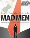 The Ultimate Guide to Mad Men: The Guardian Companion to the Slickest Show on Television