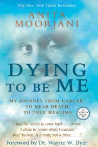 Dying To Be Me: My Journey from Cancer, to Near Death, to True Healing Dying To Be Me: My Journey from Cancer, to Near Death, to True Healing