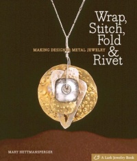 Wrap, Stitch, Fold & Rivet: Making Designer Metal Jewelry (Lark Jewelry Books) Wrap, Stitch, Fold & Rivet: Making Designer Metal Jewelry (Lark Jewelry Books)