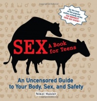Sex: A Book for Teens: An Uncensored Guide to Your Body, Sex, and Safety Sex: A Book for Teens: An Uncensored Guide to Your Body, Sex, and Safety