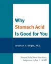 Why Stomach Acid Is Good for You: Natural Relief from Heartburn, Indigestion, Reflux and GERD