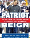 Patriot Reign: Bill Belichick, the Coaches, and the Players Who Built a Champion