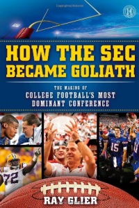 How the SEC Became Goliath: The Making of College Football's Most Dominant Conference How the SEC Became Goliath: The Making of College Football's Most Dominant Conference