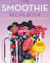 The Smoothie Recipe Book: 150 Smoothie Recipes Including Smoothies for Weight Loss and Smoothies for Optimum Health