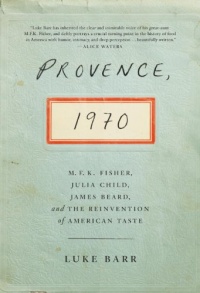 Provence, 1970: M.F.K. Fisher, Julia Child, James Beard, and the Reinvention of American Taste