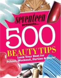 Seventeen 500 Beauty Tips: Look Your Best for School, Weekend, Parties & More! Seventeen 500 Beauty Tips: Look Your Best for School, Weekend, Parties & More!