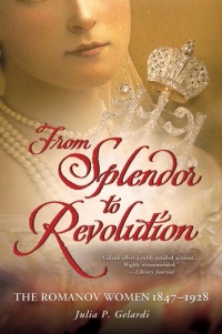 From Splendor to Revolution: The Romanov Women, 1847--1928 From Splendor to Revolution: The Romanov Women, 1847--1928