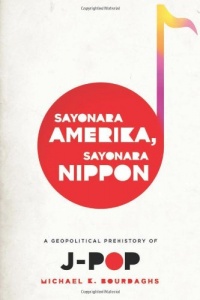 Sayonara Amerika, Sayonara Nippon: A Geopolitical Prehistory of J-Pop (Asia Perspectives: History, Society, and Culture) Sayonara Amerika, Sayonara Nippon: A Geopolitical Prehistory of J-Pop (Asia Perspectives: History, Society, and Culture)