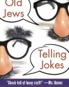 Old Jews Telling Jokes: 5,000 Years of Funny Bits and Not-So-Kosher Laughs