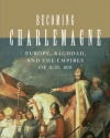 Becoming Charlemagne: Europe, Baghdad, and the Empires of A.D. 800