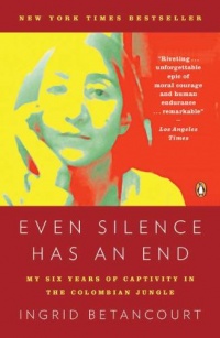 Even Silence Has an End: My Six Years of Captivity in the Colombian Jungle Even Silence Has an End: My Six Years of Captivity in the Colombian Jungle