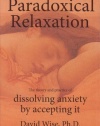 Paradoxical Relaxation: The Theory and Practice of Dissolving Anxiety by Accepting It