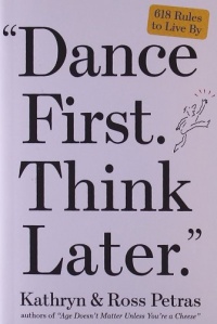 Dance First. Think Later: 618 Rules to Live By Dance First. Think Later: 618 Rules to Live By