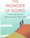 The Wonder of Aging: A New Approach to Embracing Life After Fifty