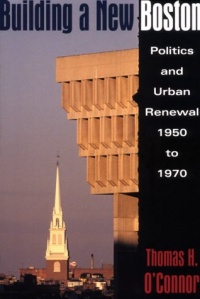 Building A New Boston: Politics and Urban Renewal, 1950-1970 Building A New Boston: Politics and Urban Renewal, 1950-1970