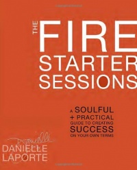 The Fire Starter Sessions: A Soulful + Practical Guide to Creating Success on Your Own Terms The Fire Starter Sessions: A Soulful + Practical Guide to Creating Success on Your Own Terms