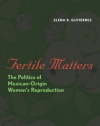 Fertile Matters: The Politics of Mexican-Origin Women's Reproduction (Chicana Matters)