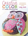 Creative Color for Cake Decorating: 20 New Projects from Bestselling Author Lindy Smith