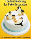 Fondant Modeling for Cake Decorators: 100 Fondant Features to Top Off a Special Cake