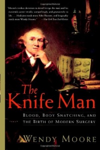 The Knife Man: Blood, Body Snatching, and the Birth of Modern Surgery The Knife Man: Blood, Body Snatching, and the Birth of Modern Surgery