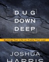 Dug Down Deep: Building Your Life on Truths That Last