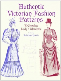 Authentic Victorian Fashion Patterns: A Complete Lady's Wardrobe (Dover Fashion and Costumes) Authentic Victorian Fashion Patterns: A Complete Lady's Wardrobe (Dover Fashion and Costumes)